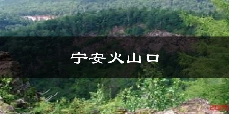 宁安火山口天气未来15天